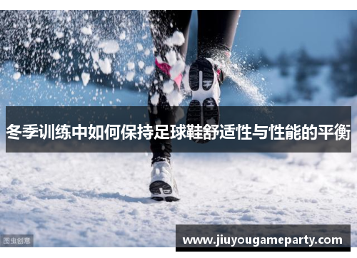 冬季训练中如何保持足球鞋舒适性与性能的平衡