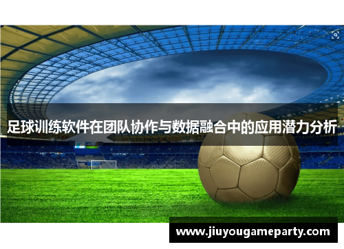 足球训练软件在团队协作与数据融合中的应用潜力分析