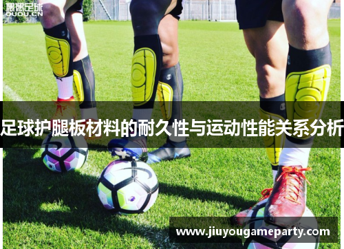 足球护腿板材料的耐久性与运动性能关系分析